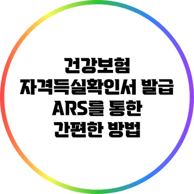 건강보험 자격득실확인서 발급: ARS를 통한 간편한 방법
