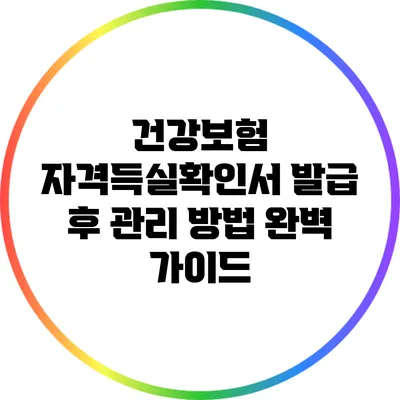 건강보험 자격득실확인서 발급 후 관리 방법 완벽 가이드