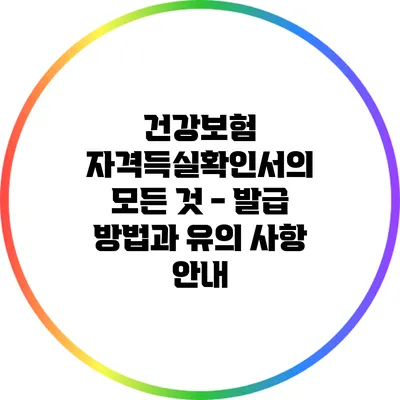 건강보험 자격득실확인서의 모든 것 - 발급 방법과 유의 사항 안내