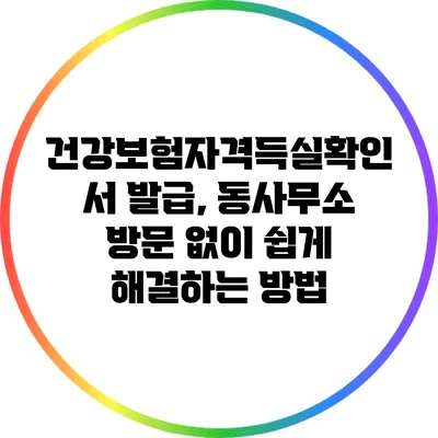 건강보험자격득실확인서 발급, 동사무소 방문 없이 쉽게 해결하는 방법