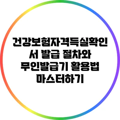 건강보험자격득실확인서 발급 절차와 무인발급기 활용법 마스터하기