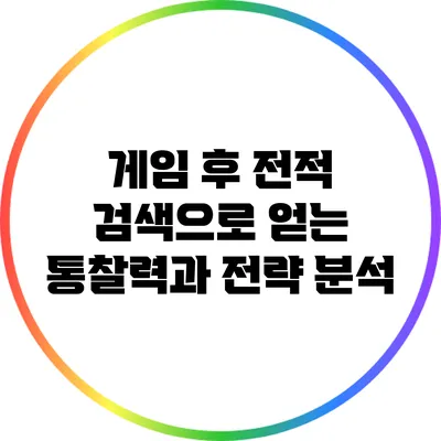 게임 후 전적 검색으로 얻는 통찰력과 전략 분석