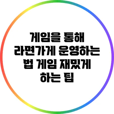 게임을 통해 라면가게 운영하는 법: 게임 재밌게 하는 팁