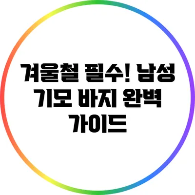 겨울철 필수! 남성 기모 바지 완벽 가이드