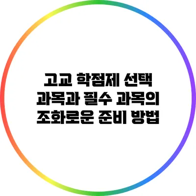 고교 학점제 선택 과목과 필수 과목의 조화로운 준비 방법