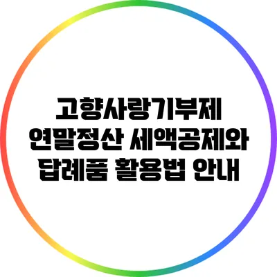 고향사랑기부제 연말정산: 세액공제와 답례품 활용법 안내