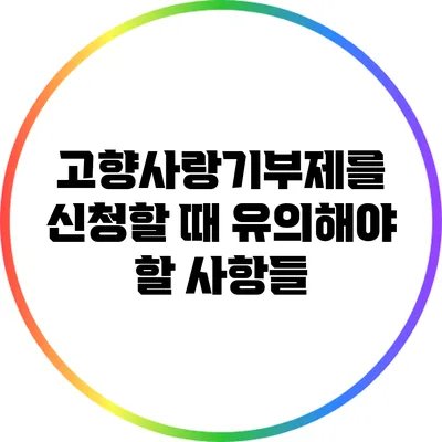 고향사랑기부제를 신청할 때 유의해야 할 사항들