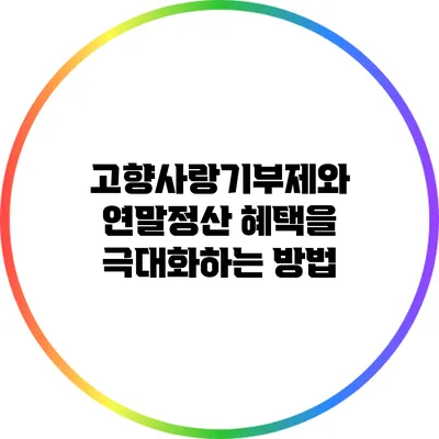 고향사랑기부제와 연말정산 혜택을 극대화하는 방법