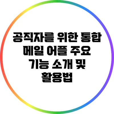 공직자를 위한 통합 메일 어플: 주요 기능 소개 및 활용법