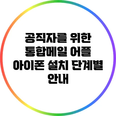 공직자를 위한 통합메일 어플 아이폰 설치 단계별 안내