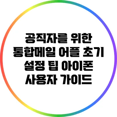 공직자를 위한 통합메일 어플 초기 설정 팁: 아이폰 사용자 가이드