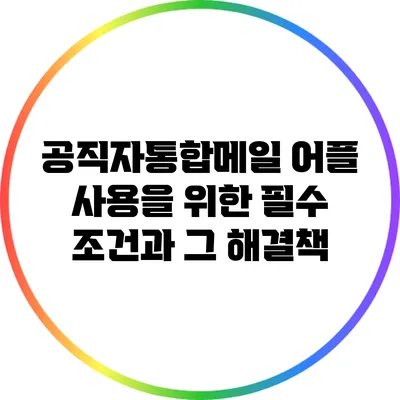 공직자통합메일 어플 사용을 위한 필수 조건과 그 해결책