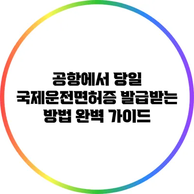 공항에서 당일 국제운전면허증 발급받는 방법 완벽 가이드