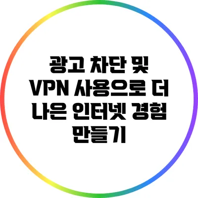 광고 차단 및 VPN 사용으로 더 나은 인터넷 경험 만들기