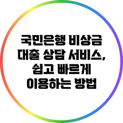 국민은행 비상금 대출 상담 서비스, 쉽고 빠르게 이용하는 방법