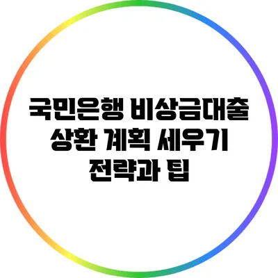국민은행 비상금대출 상환 계획 세우기: 전략과 팁