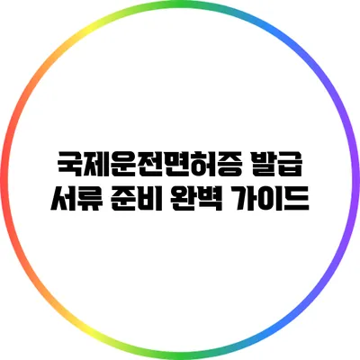 국제운전면허증 발급 서류 준비 완벽 가이드