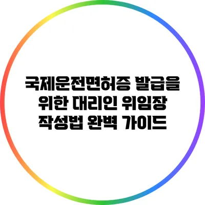 국제운전면허증 발급을 위한 대리인 위임장 작성법 완벽 가이드