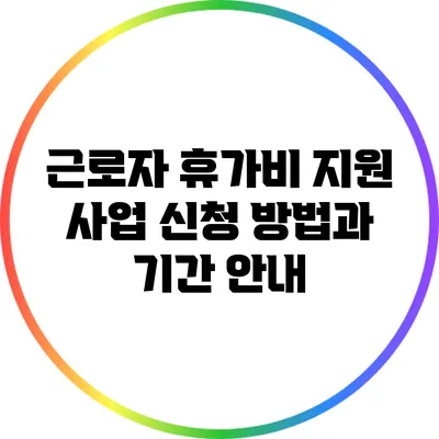 근로자 휴가비 지원 사업 신청 방법과 기간 안내