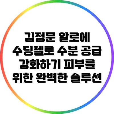 김정문 알로에 수딩젤로 수분 공급 강화하기: 피부를 위한 완벽한 솔루션