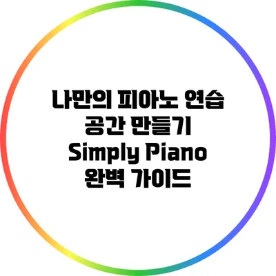 나만의 피아노 연습 공간 만들기: Simply Piano 완벽 가이드