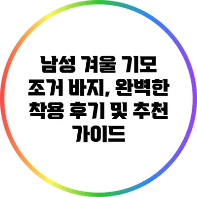 남성 겨울 기모 조거 바지, 완벽한 착용 후기 및 추천 가이드