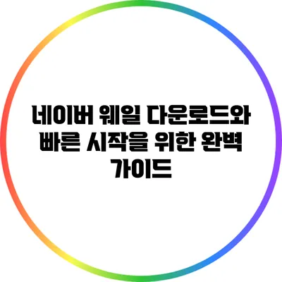 네이버 웨일 다운로드와 빠른 시작을 위한 완벽 가이드