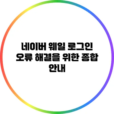 네이버 웨일 로그인 오류 해결을 위한 종합 안내