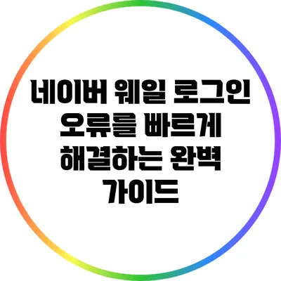 네이버 웨일 로그인 오류를 빠르게 해결하는 완벽 가이드