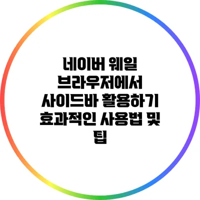 네이버 웨일 브라우저에서 사이드바 활용하기: 효과적인 사용법 및 팁