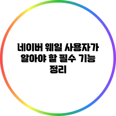 네이버 웨일 사용자가 알아야 할 필수 기능 정리