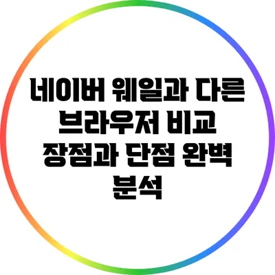 네이버 웨일과 다른 브라우저 비교: 장점과 단점 완벽 분석