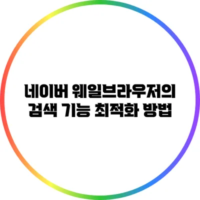 네이버 웨일브라우저의 검색 기능 최적화 방법