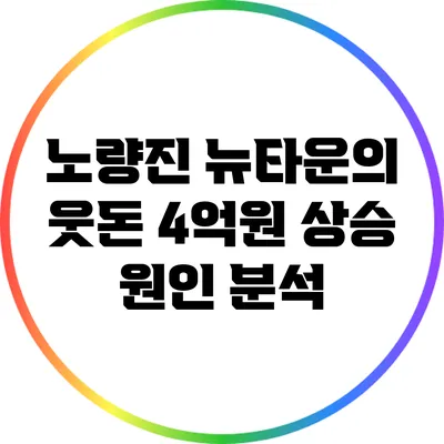 노량진 뉴타운의 웃돈 4억원 상승 원인 분석