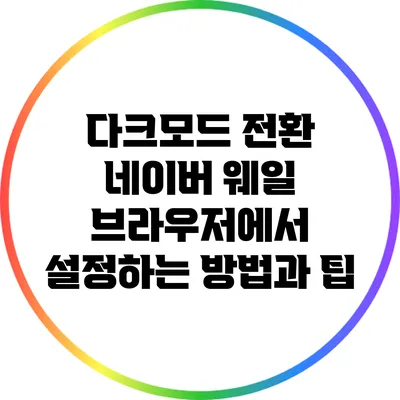 다크모드 전환: 네이버 웨일 브라우저에서 설정하는 방법과 팁