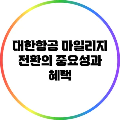 대한항공 마일리지 전환의 중요성과 혜택