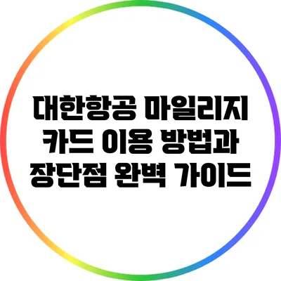 대한항공 마일리지 카드: 이용 방법과 장단점 완벽 가이드
