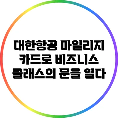 대한항공 마일리지 카드로 비즈니스 클래스의 문을 열다