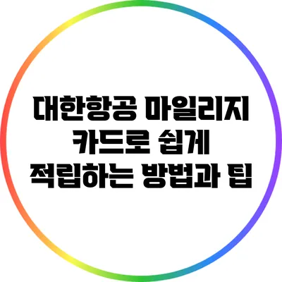 대한항공 마일리지 카드로 쉽게 적립하는 방법과 팁
