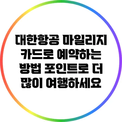 대한항공 마일리지 카드로 예약하는 방법: 포인트로 더 많이 여행하세요