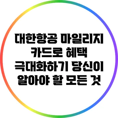 대한항공 마일리지 카드로 혜택 극대화하기: 당신이 알아야 할 모든 것