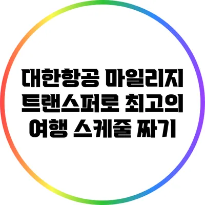 대한항공 마일리지 트랜스퍼로 최고의 여행 스케줄 짜기