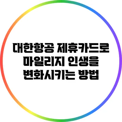 대한항공 제휴카드로 마일리지 인생을 변화시키는 방법