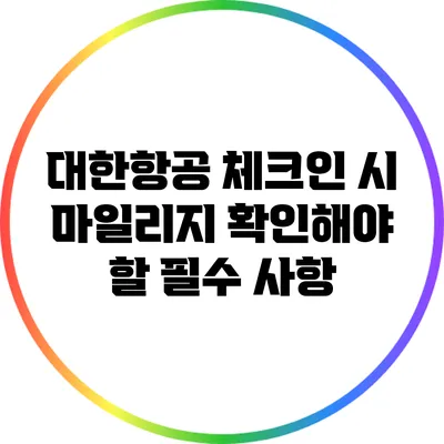 대한항공 체크인 시 마일리지 확인해야 할 필수 사항