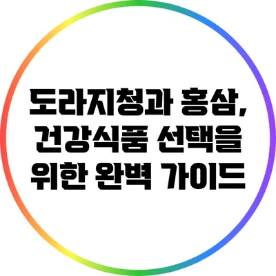 도라지청과 홍삼, 건강식품 선택을 위한 완벽 가이드
