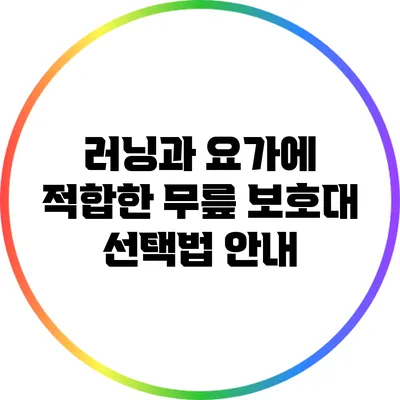 러닝과 요가에 적합한 무릎 보호대 선택법 안내