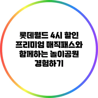 롯데월드 4시 할인 프리미엄 매직패스와 함께하는 놀이공원 경험하기