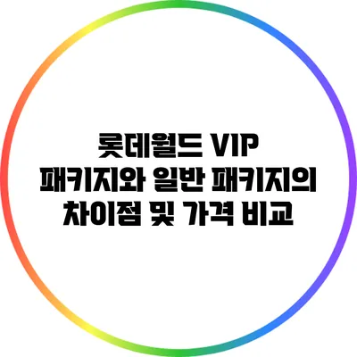 롯데월드 VIP 패키지와 일반 패키지의 차이점 및 가격 비교