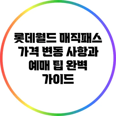롯데월드 매직패스 가격 변동 사항과 예매 팁 완벽 가이드