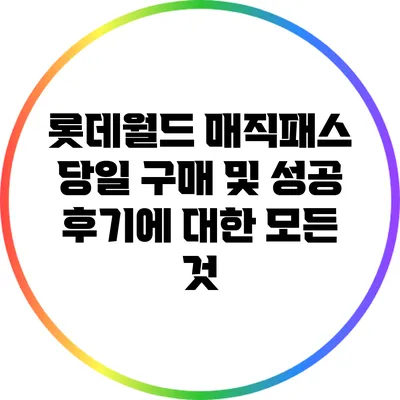 롯데월드 매직패스: 당일 구매 및 성공 후기에 대한 모든 것
